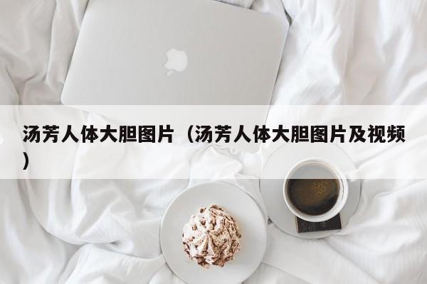 汤芳人体大胆图片(汤芳人体大胆图片及视频)
