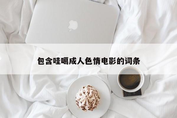 包含哇噶成人色情电影的词条