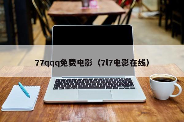 77qqq免费电影(7l7电影在线)