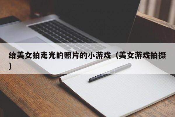 给美女拍走光的照片的小游戏(美女游戏拍摄)