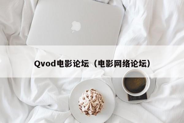 Qvod电影论坛(电影网络论坛)