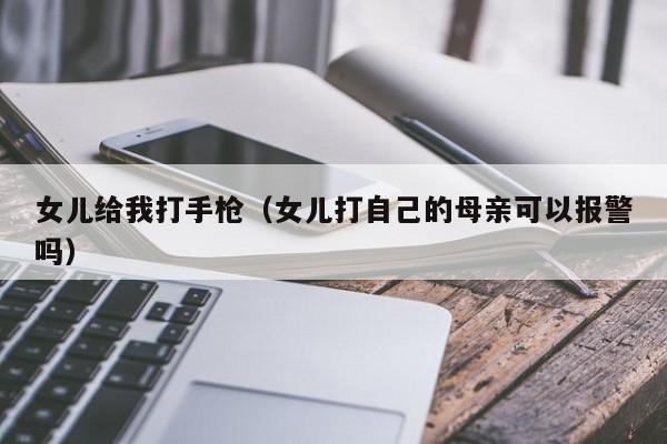 女儿给我打手枪(女儿打自己的母亲可以报警吗)