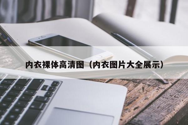 内衣裸体高清图(内衣图片大全展示)