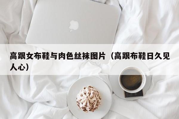 高跟女布鞋与肉色丝袜图片(高跟布鞋日久见人心)