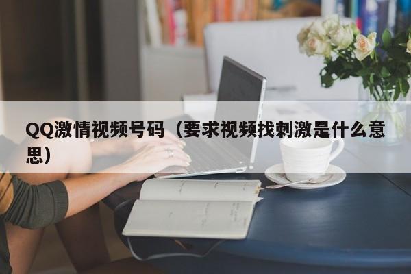 QQ激情视频号码(要求视频找刺激是什么意思)