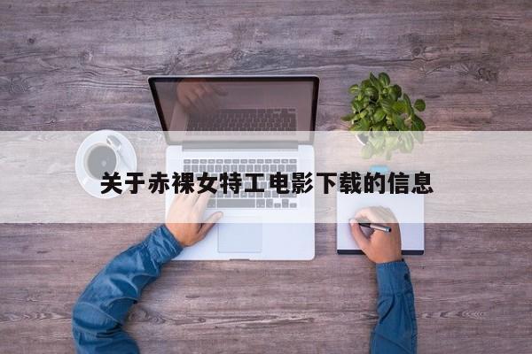 关于赤裸女特工电影下载的信息