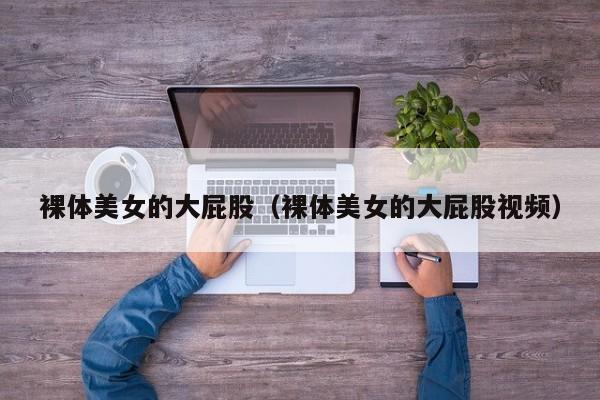 裸体美女的大屁股(裸体美女的大屁股视频)