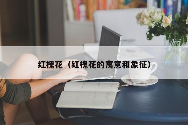 红槐花(红槐花的寓意和象征)