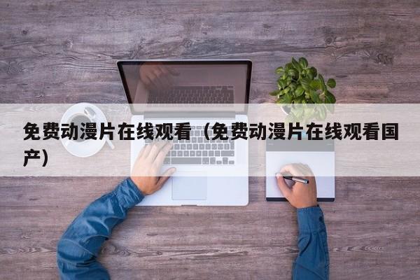免费动漫片在线观看(免费动漫片在线观看国产)