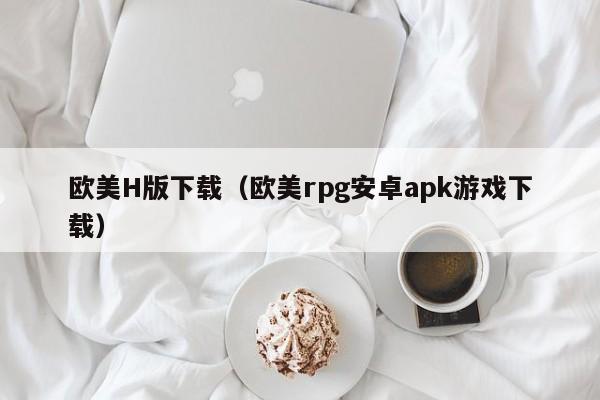 欧美H版下载(欧美rpg安卓apk游戏下载)