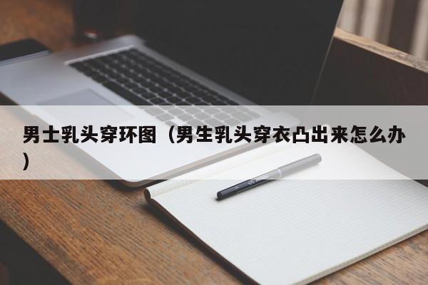 男士乳头穿环图(男生乳头穿衣凸出来怎么办)