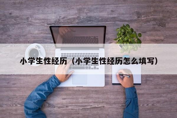 小学生性经历(小学生性经历怎么填写)
