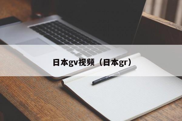 日本gv视频(日本gr)