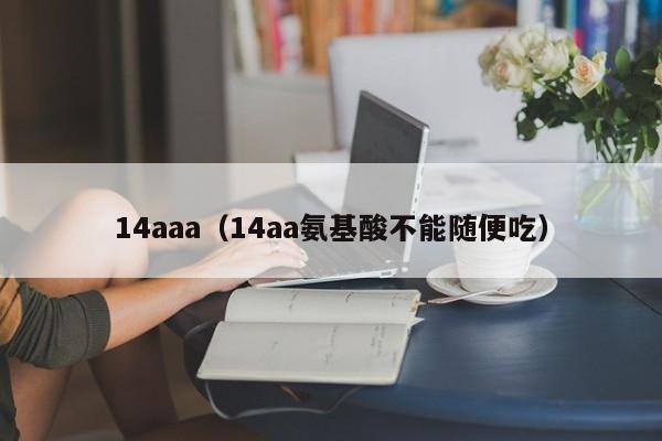 14aaa(14aa氨基酸不能随便吃)