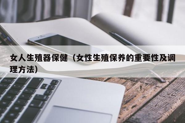 女人生殖器保健(女性生殖保养的重要性及调理方法)