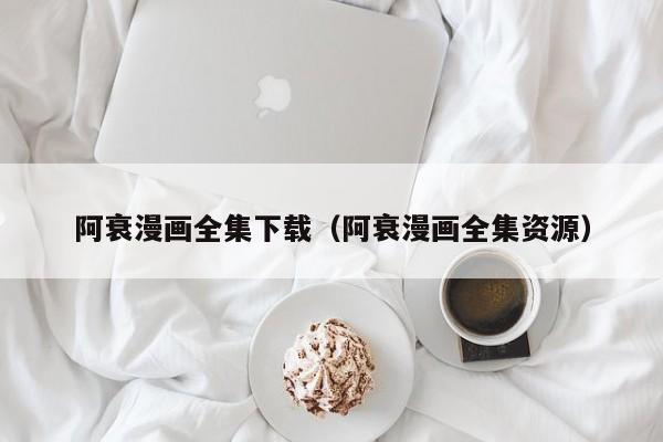 阿衰漫画全集下载(阿衰漫画全集资源)