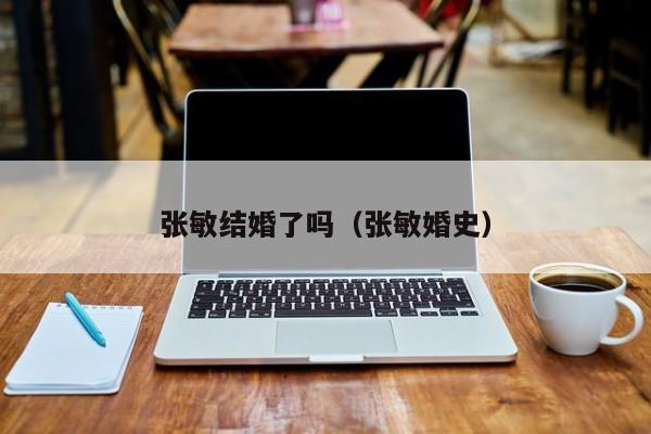张敏结婚了吗(张敏婚史)