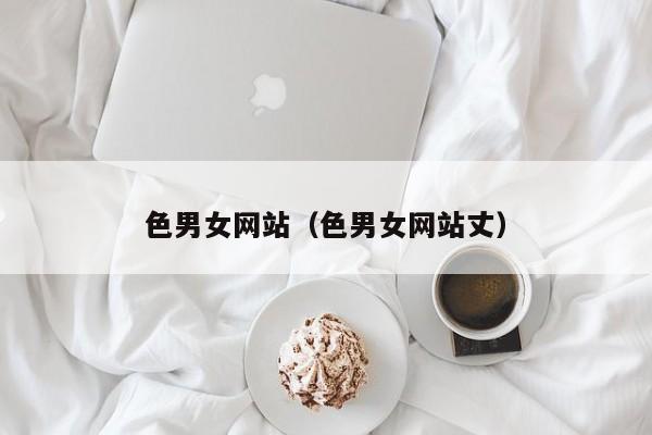 色男女网站(色男女网站丈)