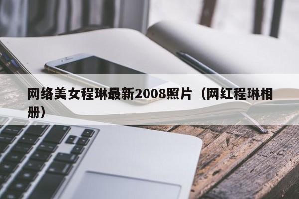 网络美女程琳最新2008照片(网红程琳相册)