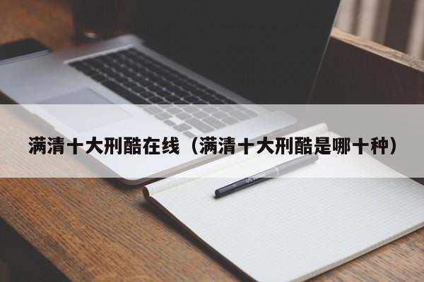 满清十大刑酷在线(满清十大刑酷是哪十种)