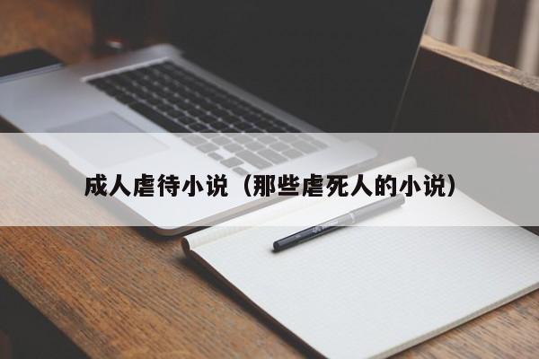 成人虐待小说(那些虐死人的小说)