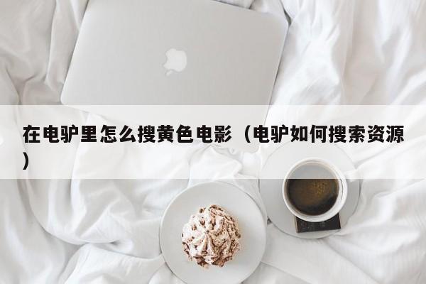 在电驴里怎么搜黄色电影(电驴如何搜索资源)