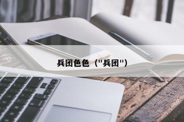 兵团色色(
