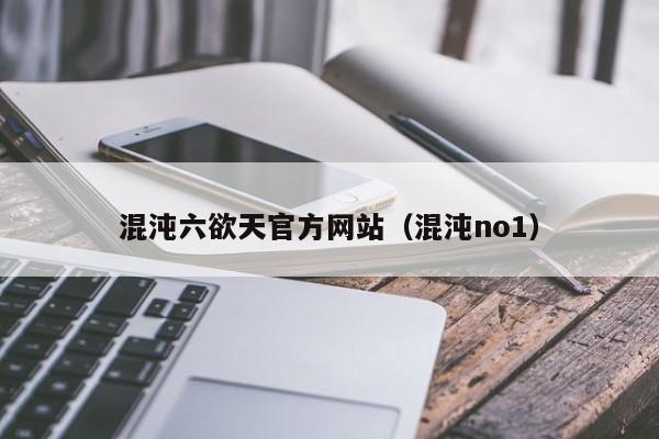 混沌六欲天官方网站(混沌no1)