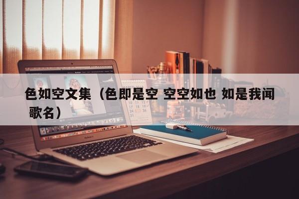 色如空文集(色即是空 空空如也 如是我闻 歌名)