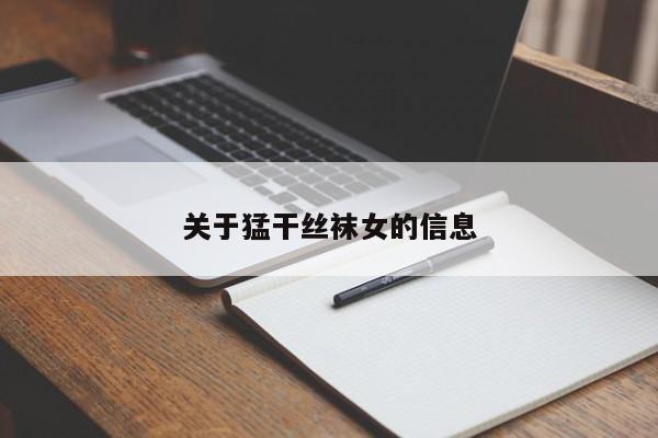 关于猛干丝袜女的信息
