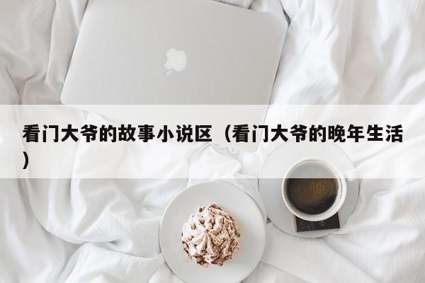 看门大爷的故事小说区(看门大爷的晚年生活)