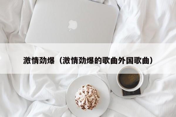 激情劲爆(激情劲爆的歌曲外国歌曲)