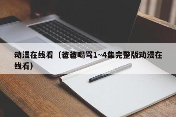 动漫在线看(爸爸喝骂1~4集完整版动漫在线看)