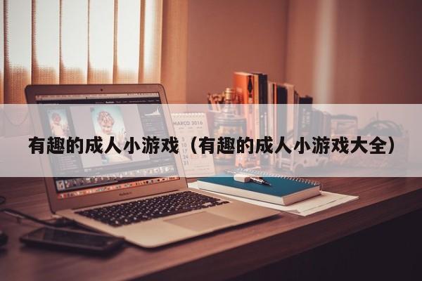 有趣的成人小游戏(有趣的成人小游戏大全)