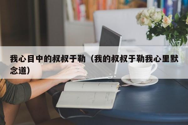 我心目中的叔叔于勒(我的叔叔于勒我心里默念道)