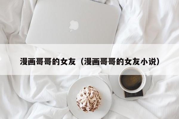 漫画哥哥的女友(漫画哥哥的女友小说)