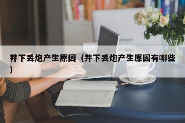 井下丢炮产生原因(井下丢炮产生原因有哪些)