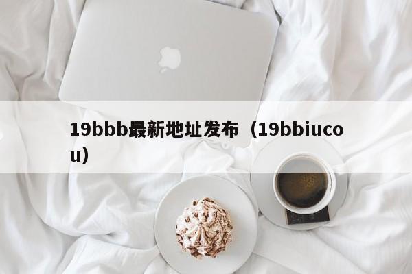 19bbb最新地址发布(19bbiucou)