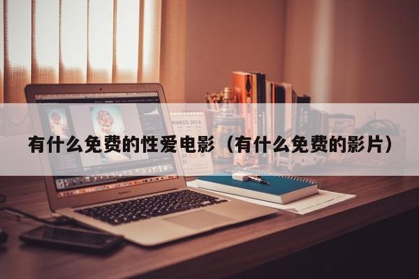 有什么免费的性爱电影(有什么免费的影片)