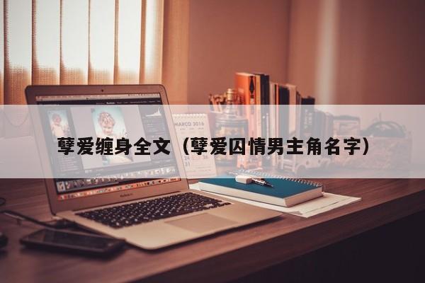 孽爱缠身全文(孽爱囚情男主角名字)