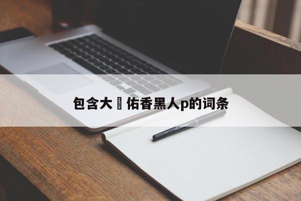 包含大沢佑香黑人p的词条