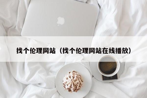 找个伦理网站(找个伦理网站在线播放)