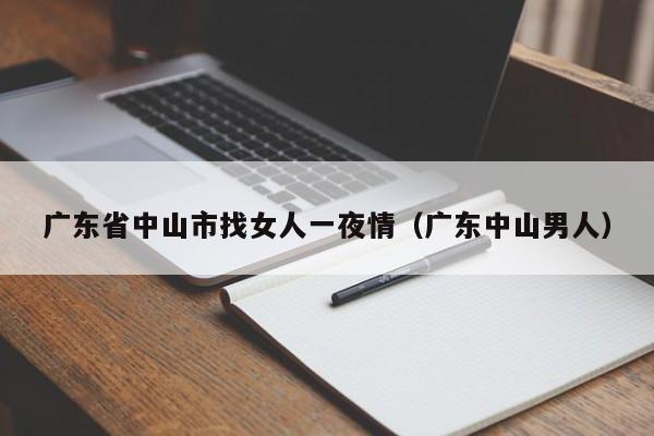 广东省中山市找女人一夜情(广东中山男人)