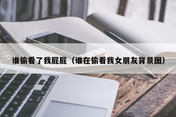谁偷看了我屁屁(谁在偷看我女朋友背景图)