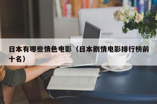 日本有哪些情色电影(日本剧情电影排行榜前十名)