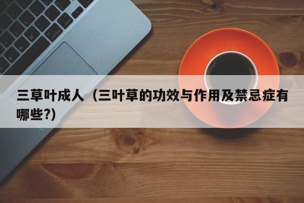三草叶成人(三叶草的功效与作用及禁忌症有哪些?)