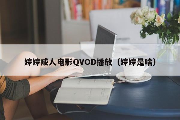 婷婷成人电影QVOD播放(婷婷是啥)