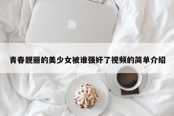 青春靓丽的美少女被谁强奸了视频的简单介绍