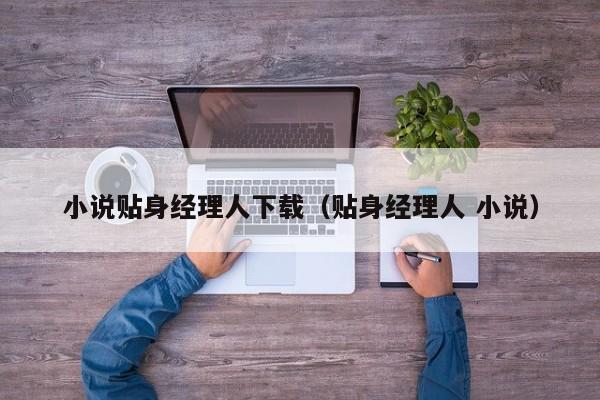 小说贴身经理人下载(贴身经理人 小说)