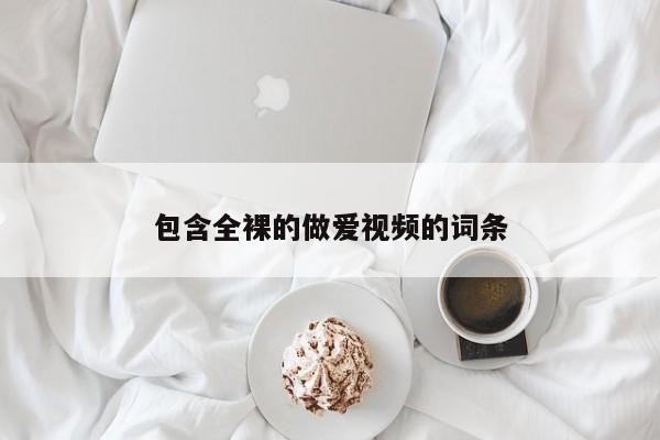 包含全裸的做爱视频的词条
